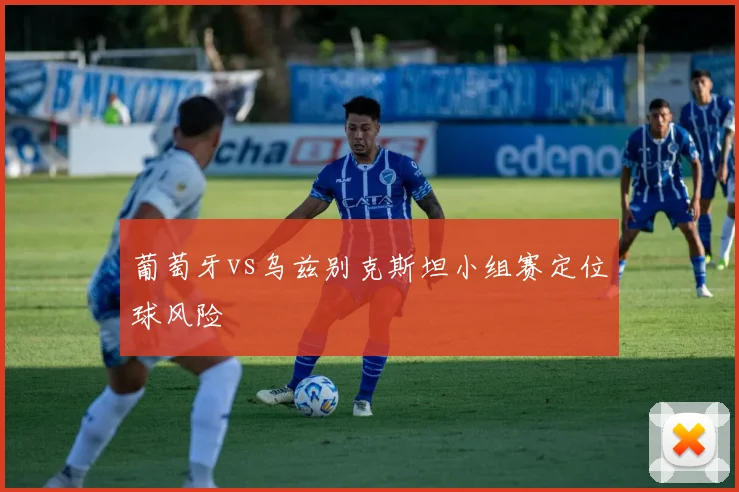 葡萄牙vs乌兹别克斯坦小组赛定位球风险