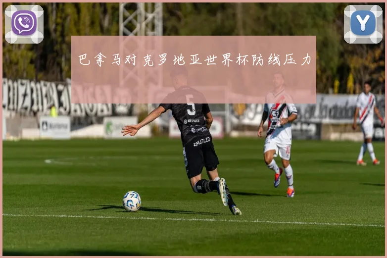 巴拿马对克罗地亚世界杯防线压力