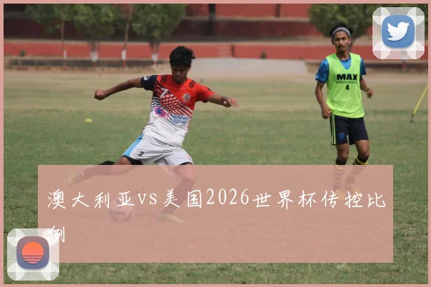 澳大利亚vs美国2026世界杯传控比例