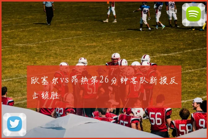 欧塞尔vs昂热第26分钟客队新援反击锁胜