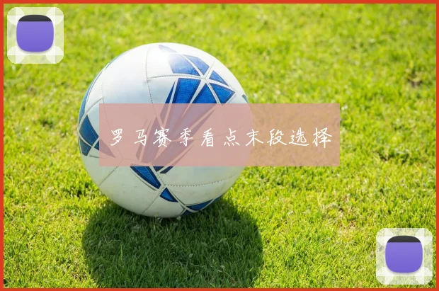 罗马赛季看点末段选择