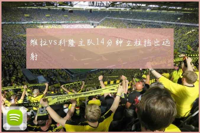 维拉vs科隆主队14分钟立柱挡出远射