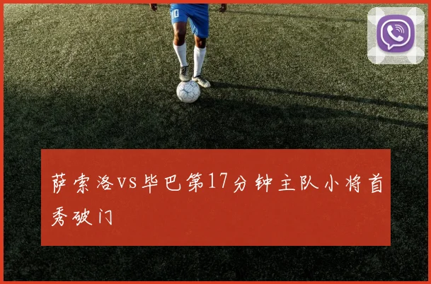 萨索洛vs毕巴第17分钟主队小将首秀破门
